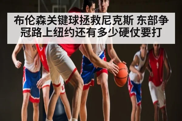 布伦森关键球拯救尼克斯 东部争冠路上纽约还有多少硬仗要打