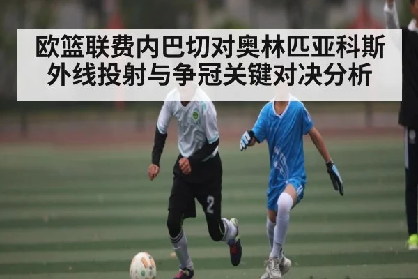 欧篮联费内巴切对奥林匹亚科斯外线投射与争冠关键对决分析