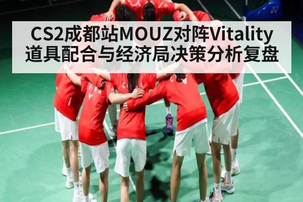 CS2成都站MOUZ对阵Vitality道具配合与经济局决策分析复盘