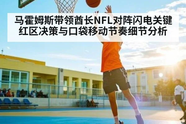马霍姆斯带领酋长NFL对阵闪电关键红区决策与口袋移动节奏细节分析